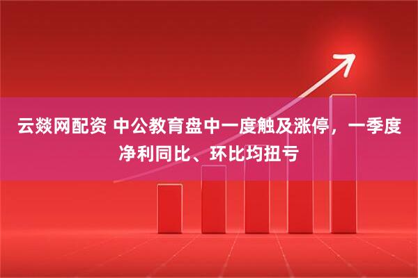 云燚网配资 中公教育盘中一度触及涨停，一季度净利同比、环比均扭亏