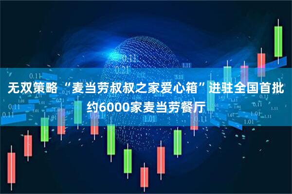 无双策略 “麦当劳叔叔之家爱心箱”进驻全国首批约6000家麦当劳餐厅
