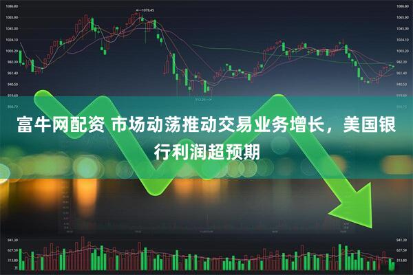 富牛网配资 市场动荡推动交易业务增长，美国银行利润超预期