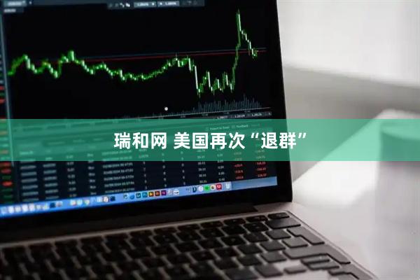 瑞和网 美国再次“退群”