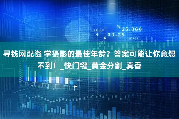 寻钱网配资 学摄影的最佳年龄？答案可能让你意想不到！_快门键_黄金分割_真香