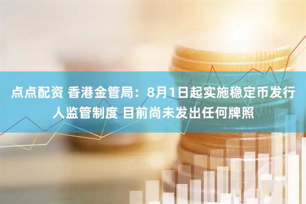 点点配资 香港金管局：8月1日起实施稳定币发行人监管制度 目前尚未发出任何牌照