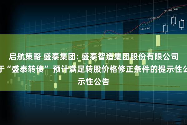 启航策略 盛泰集团: 盛泰智造集团股份有限公司关于“盛泰转债” 预计满足转股价格修正条件的提示性公告