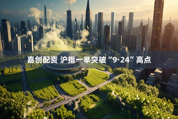 嘉创配资 沪指一举突破“9·24”高点
