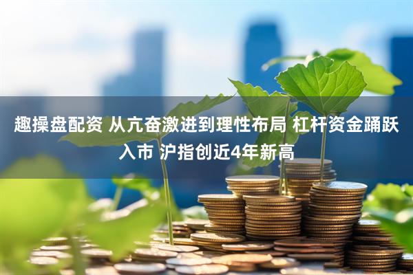 趣操盘配资 从亢奋激进到理性布局 杠杆资金踊跃入市 沪指创近4年新高