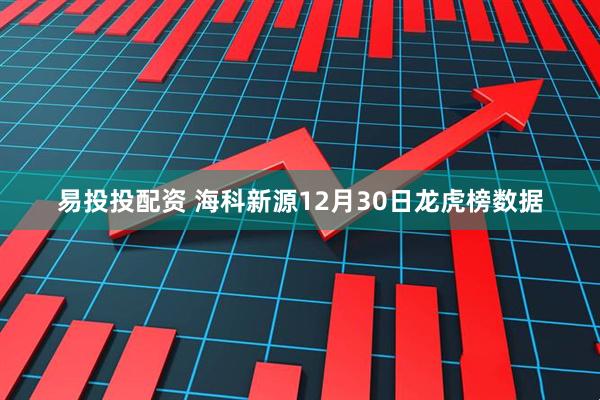 易投投配资 海科新源12月30日龙虎榜数据