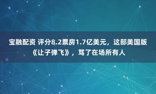 宝融配资 评分8.2票房1.7亿美元，这部美国版《让子弹飞》，骂了在场所有人