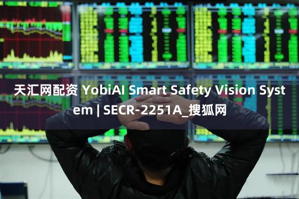天汇网配资 YobiAI Smart Safety Vision System | SECR-2251A_搜狐网